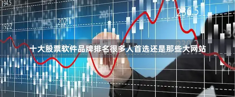 十大股票软件品牌排名很多人首选还是那些大网站