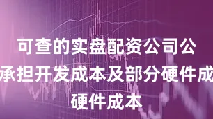 可查的实盘配资公司公司承担开发成本及部分硬件成本